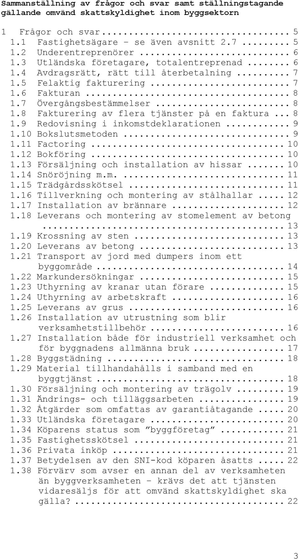 .. 8 1.9 Redovisning i inkomstdeklarationen... 9 1.10 Bokslutsmetoden... 9 1.11 Factoring... 10 1.12 Bokföring... 10 1.13 Försäljning och installation av hissar... 10 1.14 Snöröjning m.m.... 11 1.