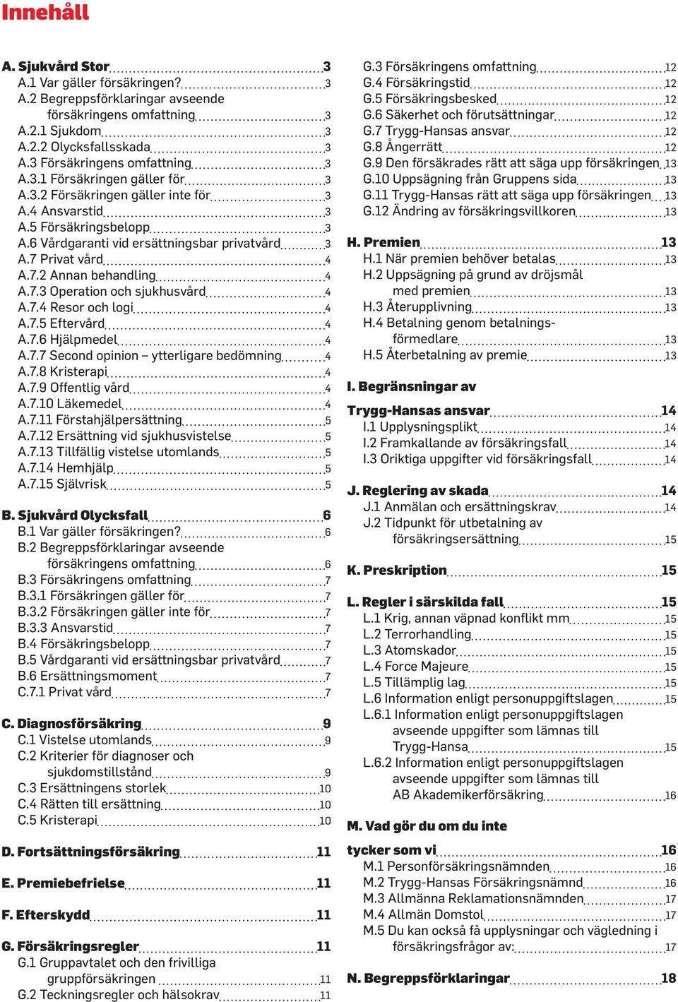 7.4 Resor och logi 4 A.7.5 Eftervård 4 A.7.6 Hjälpmedel 4 A.7.7 Second opinion ytterligare bedömning 4 A.7.8 Kristerapi 4 A.7.9 Offentlig vård 4 A.7.10 Läkemedel 4 A.7.11 Förstahjälpersättning 5 A.7.12 Ersättning vid sjukhusvistelse 5 A.