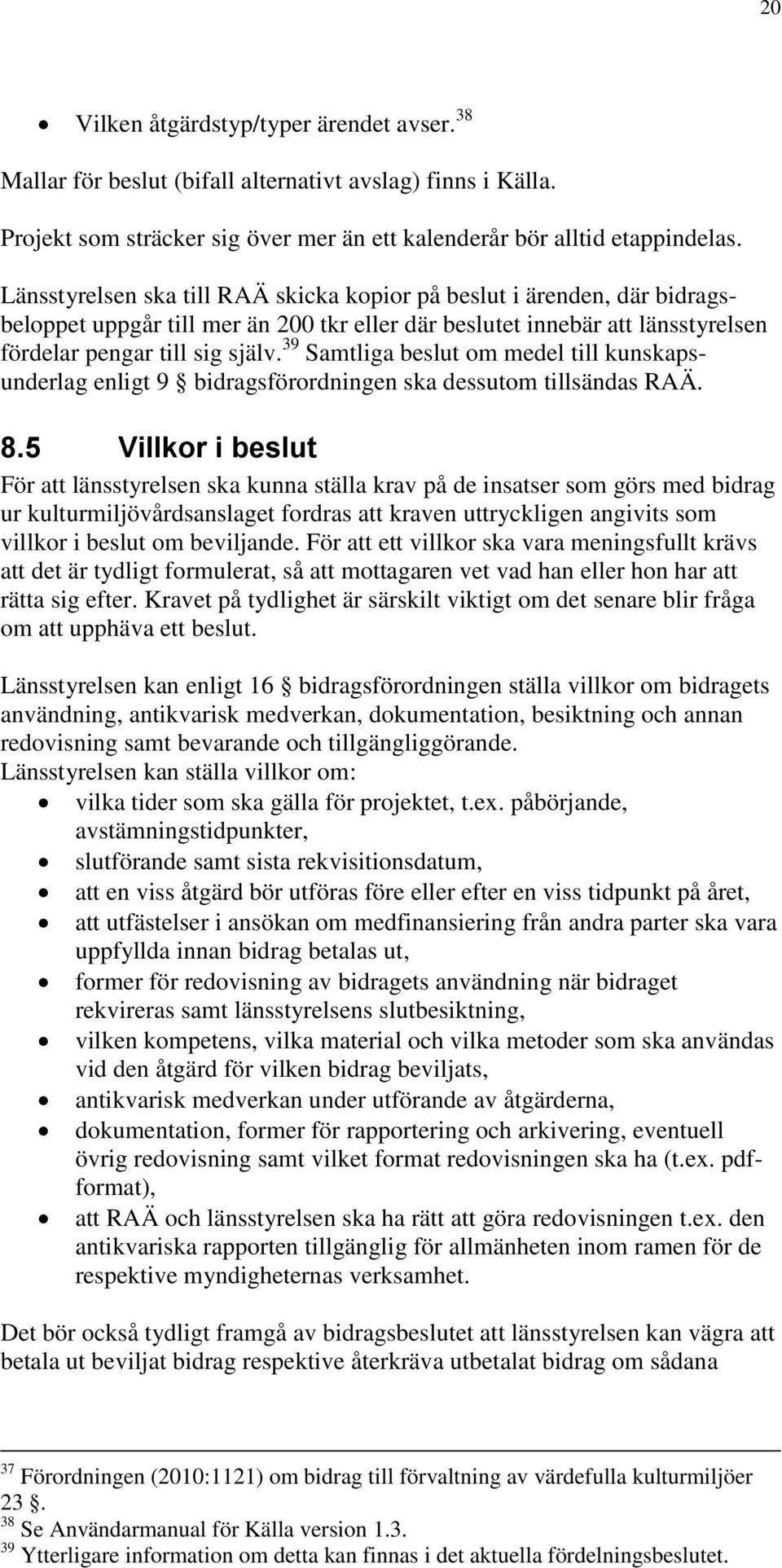 39 Samtliga beslut om medel till kunskapsunderlag enligt 9 bidragsförordningen ska dessutom tillsändas RAÄ. 8.