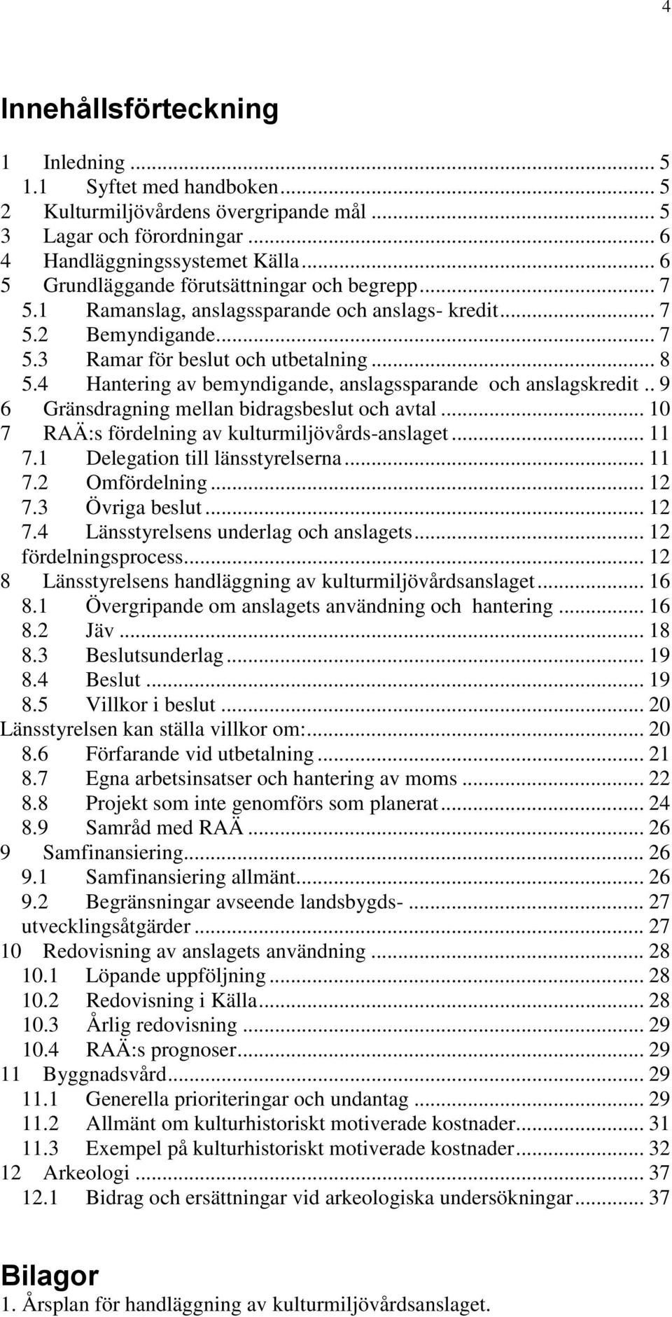 4 Hantering av bemyndigande, anslagssparande och anslagskredit.. 9 6 Gränsdragning mellan bidragsbeslut och avtal... 10 7 RAÄ:s fördelning av kulturmiljövårds-anslaget... 11 7.