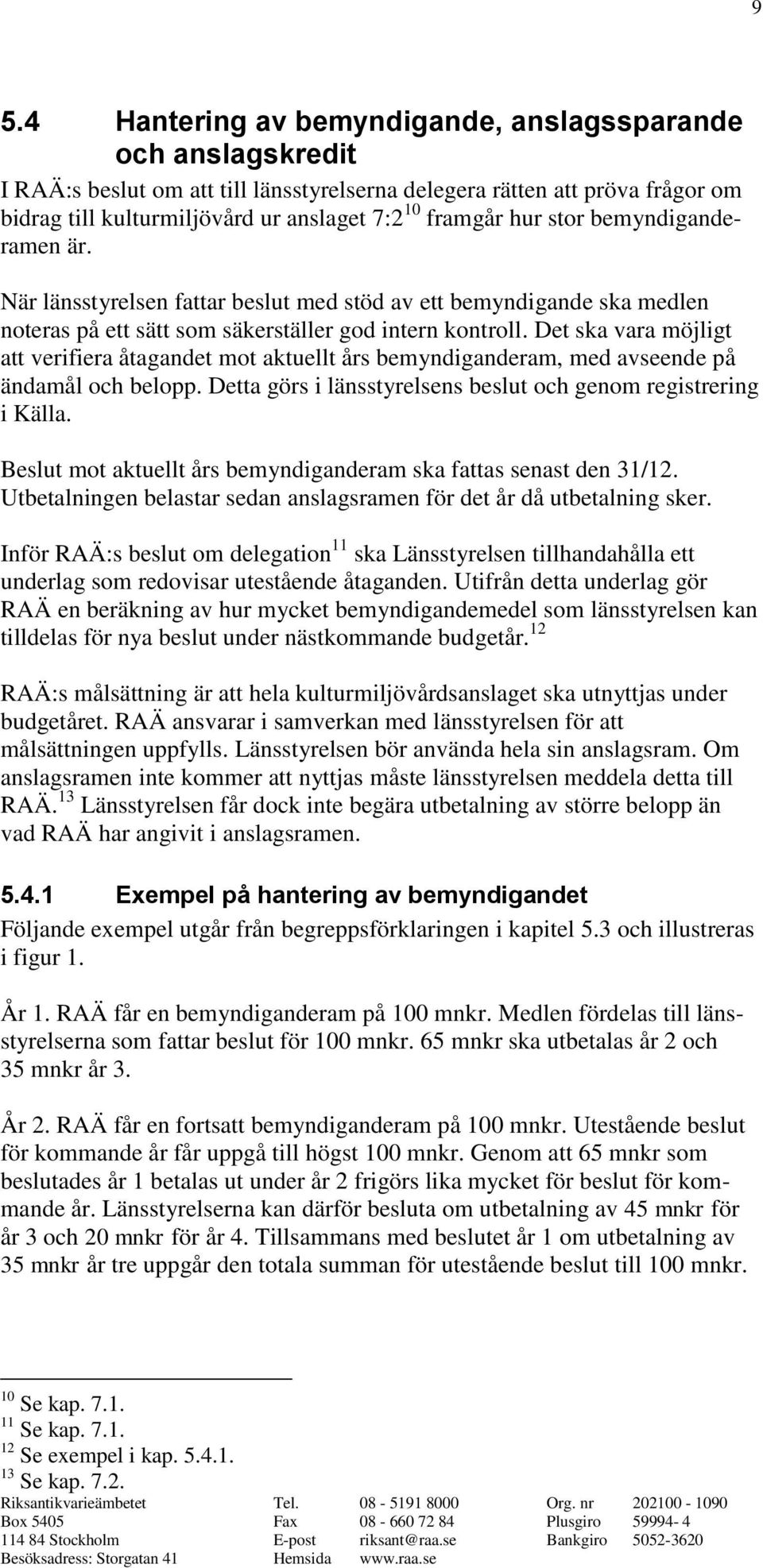 Det ska vara möjligt att verifiera åtagandet mot aktuellt års bemyndiganderam, med avseende på ändamål och belopp. Detta görs i länsstyrelsens beslut och genom registrering i Källa.