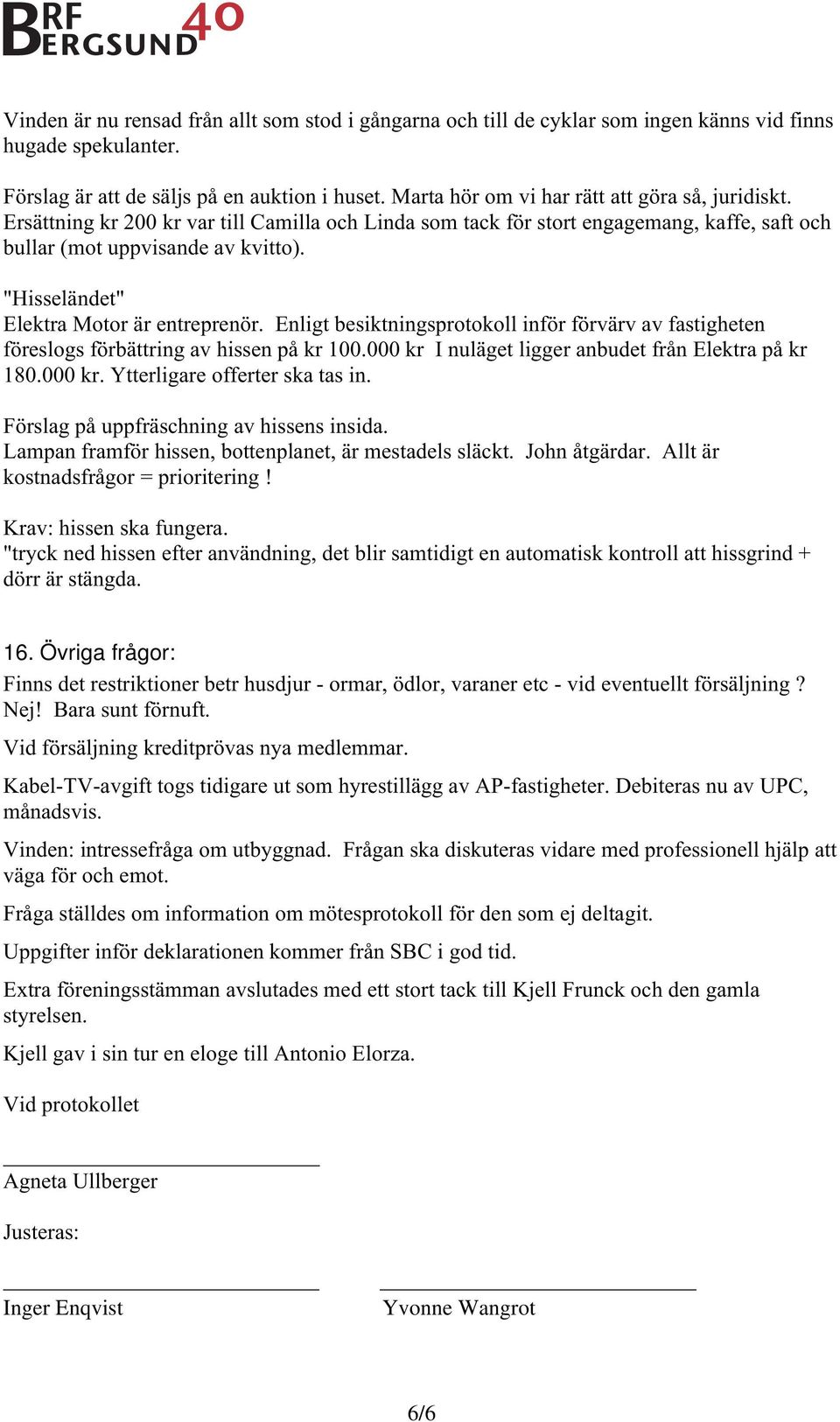 "Hisseländet" Elektra Motor är entreprenör. Enligt besiktningsprotokoll inför förvärv av fastigheten föreslogs förbättring av hissen på kr 100.000 kr I nuläget ligger anbudet från Elektra på kr 180.