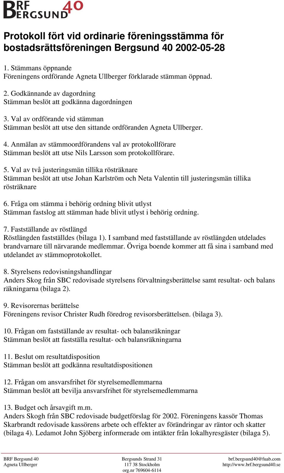 Anmälan av stämmoordförandens val av protokollförare Stämman beslöt att utse Nils Larsson som protokollförare. 5.