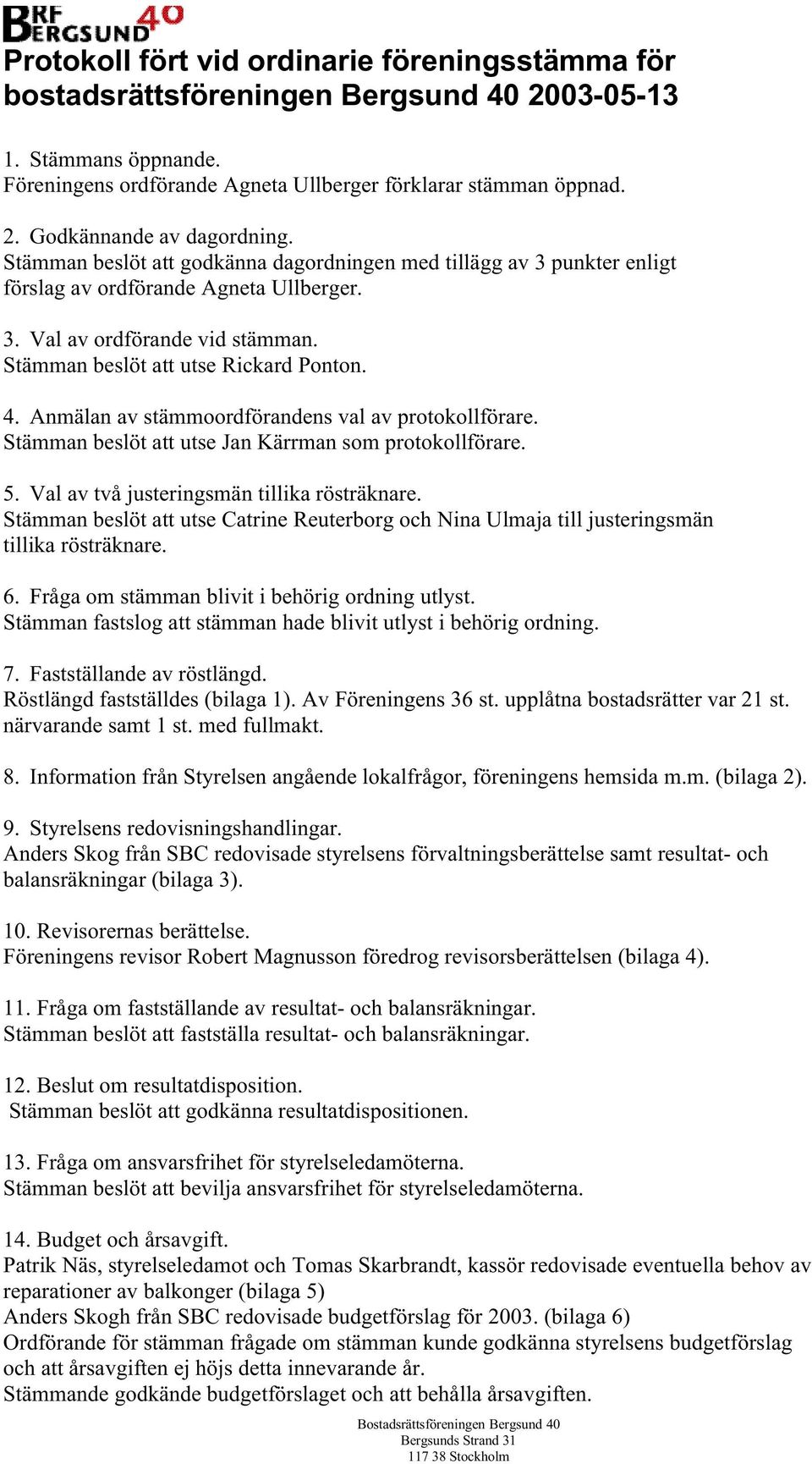 Anmälan av stämmoordförandens val av protokollförare. Stämman beslöt att utse Jan Kärrman som protokollförare. 5. Val av två justeringsmän tillika rösträknare.