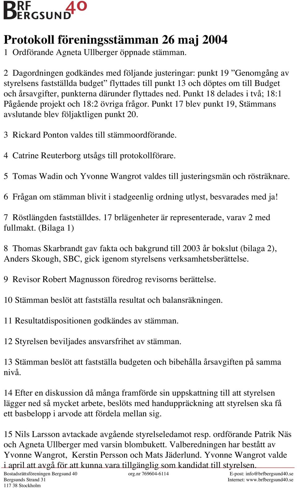 ned. Punkt 18 delades i två; 18:1 Pågående projekt och 18:2 övriga frågor. Punkt 17 blev punkt 19, Stämmans avslutande blev följaktligen punkt 20. 3 Rickard Ponton valdes till stämmoordförande.