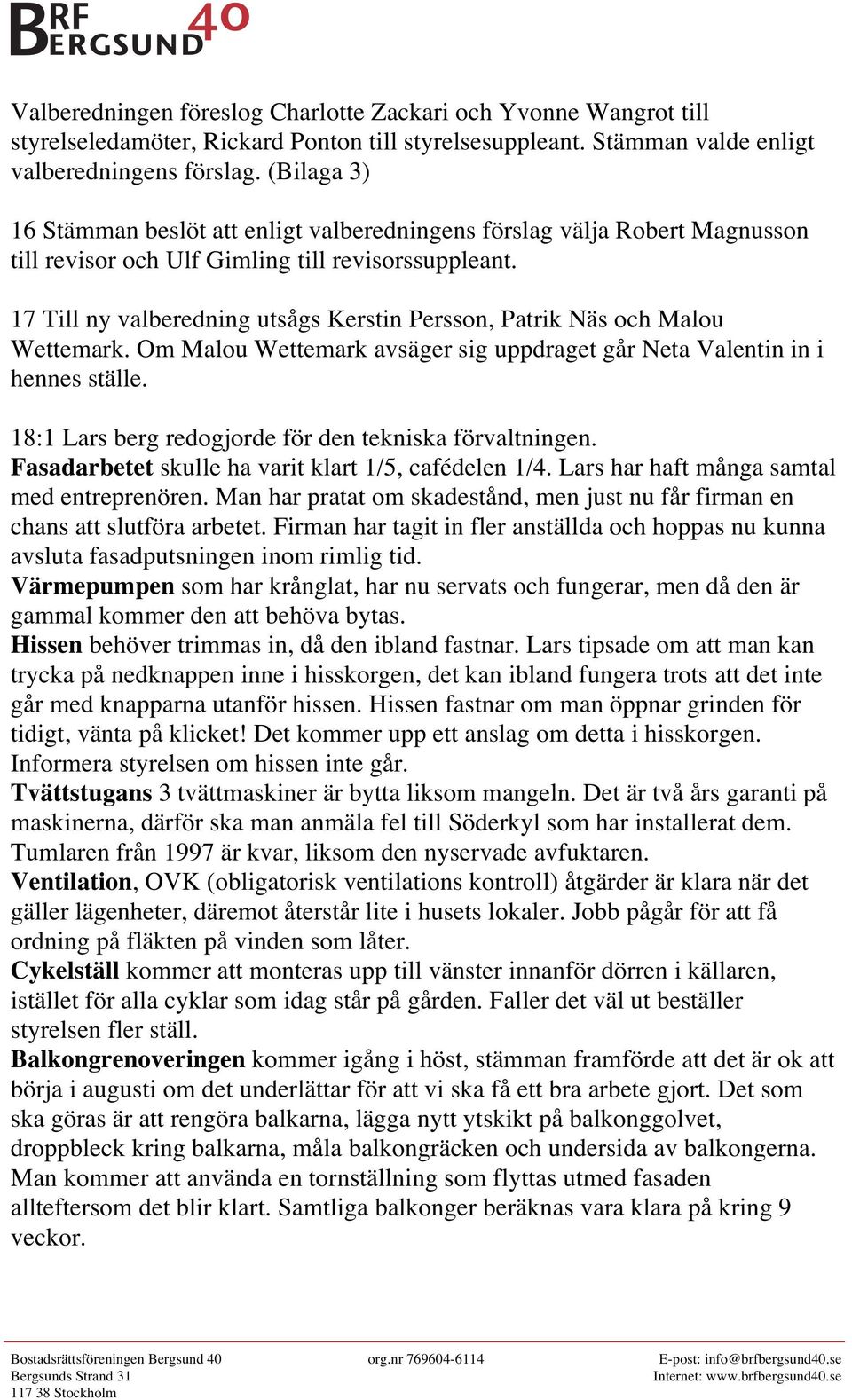 17 Till ny valberedning utsågs Kerstin Persson, Patrik Näs och Malou Wettemark. Om Malou Wettemark avsäger sig uppdraget går Neta Valentin in i hennes ställe.
