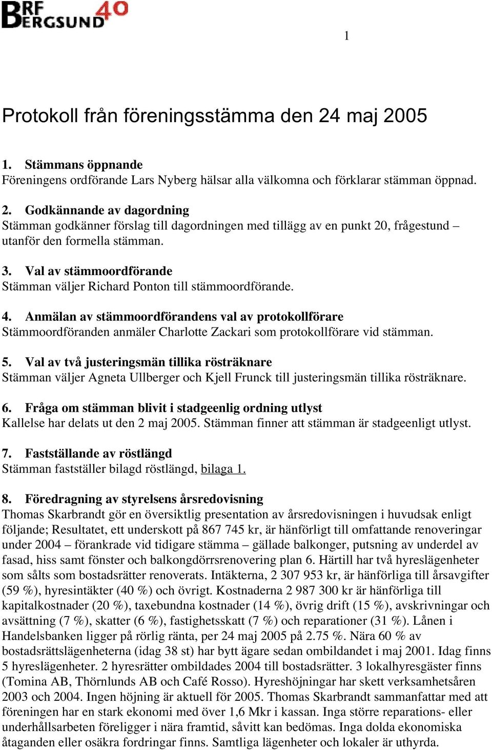 Anmälan av stämmoordförandens val av protokollförare Stämmoordföranden anmäler Charlotte Zackari som protokollförare vid stämman. 5.