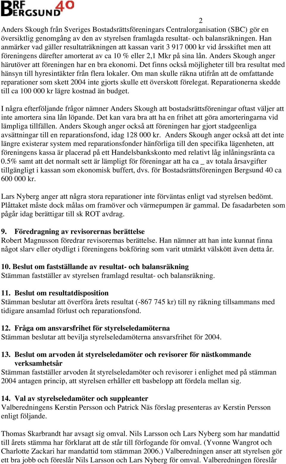 Anders Skough anger härutöver att föreningen har en bra ekonomi. Det finns också möjligheter till bra resultat med hänsyn till hyresintäkter från flera lokaler.