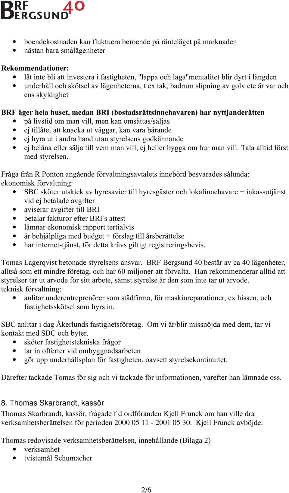 vill, men kan omsättas/säljas ej tillåtet att knacka ut väggar, kan vara bärande ej hyra ut i andra hand utan styrelsens godkännande ej belåna eller sälja till vem man vill, ej heller bygga om hur