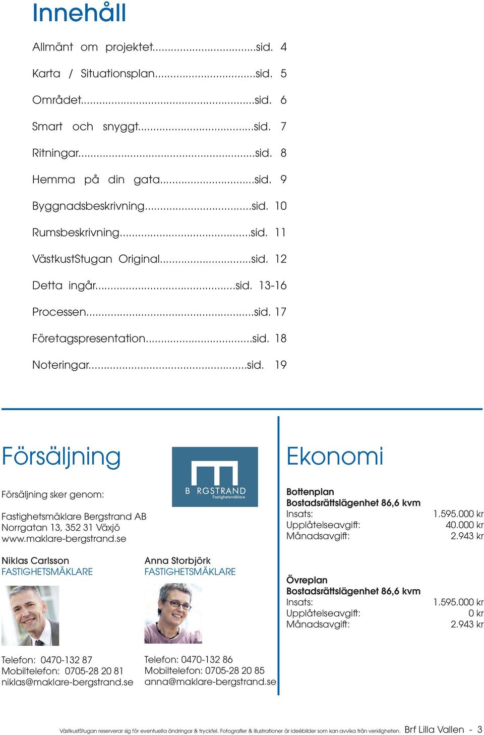 maklare-bergstrand.se Ekonomi Bottenplan Bostadsrättslägenhet 86,6 kvm Insats: Upplåtelseavgift: Månadsavgift: 1.595.000 kr 40.000 kr 2.