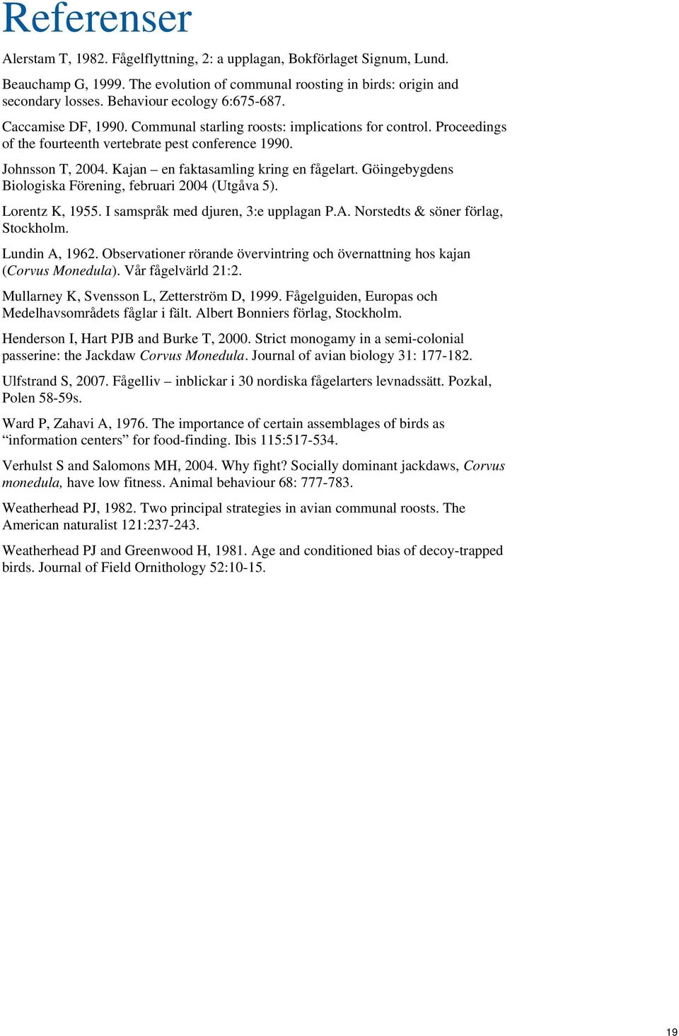 Kajan en faktasamling kring en fågelart. Göingebygdens Biologiska Förening, februari 2004 (Utgåva 5). Lorentz K, 1955. I samspråk med djuren, 3:e upplagan P.A. Norstedts & söner förlag, Stockholm.