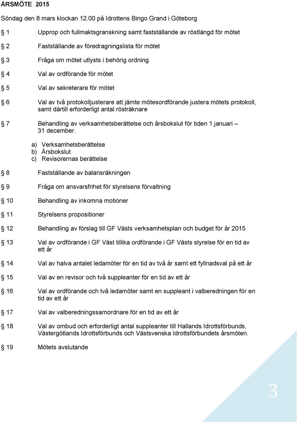 ordning 4 Val av ordförande för mötet 5 Val av sekreterare för mötet 6 Val av två protokolljusterare att jämte mötesordförande justera mötets protokoll, samt därtill erforderligt antal rösträknare 7