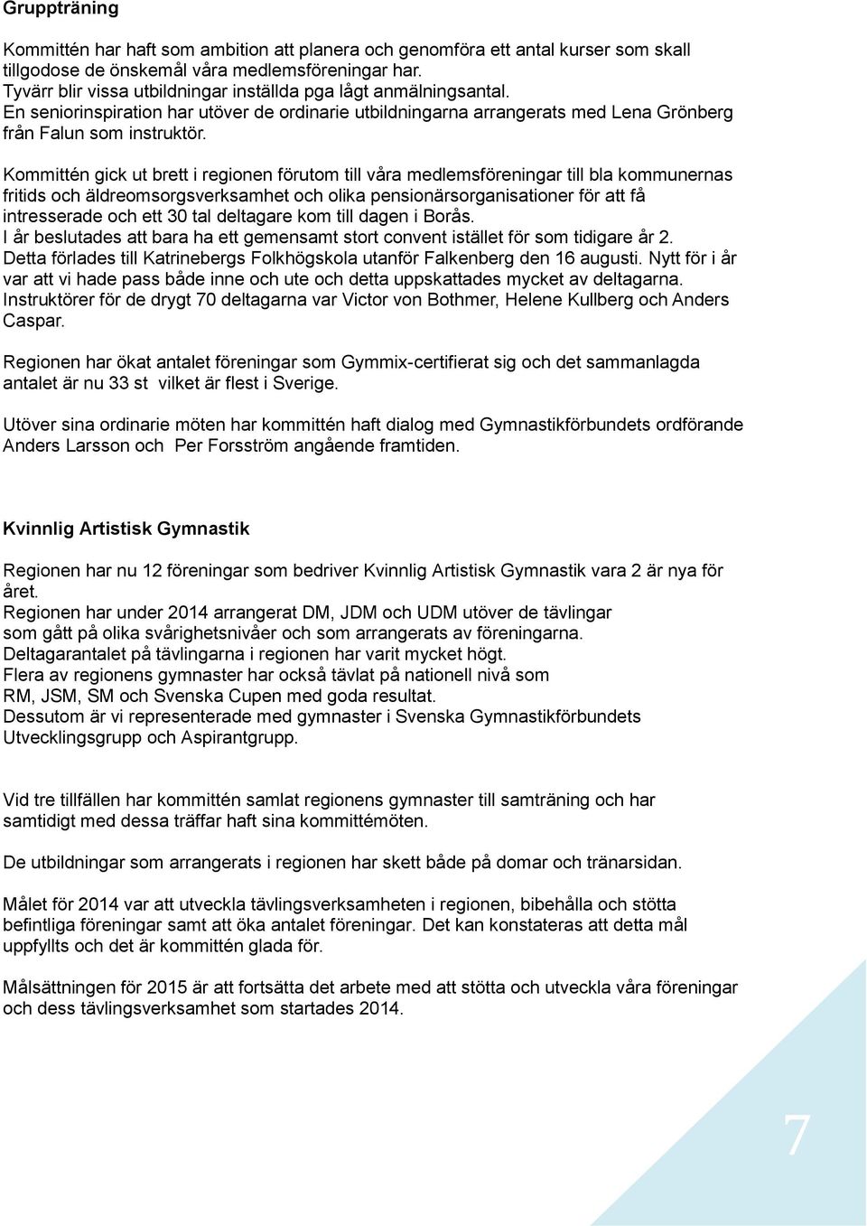 Kommittén gick ut brett i regionen förutom till våra medlemsföreningar till bla kommunernas fritids och äldreomsorgsverksamhet och olika pensionärsorganisationer för att få intresserade och ett 30