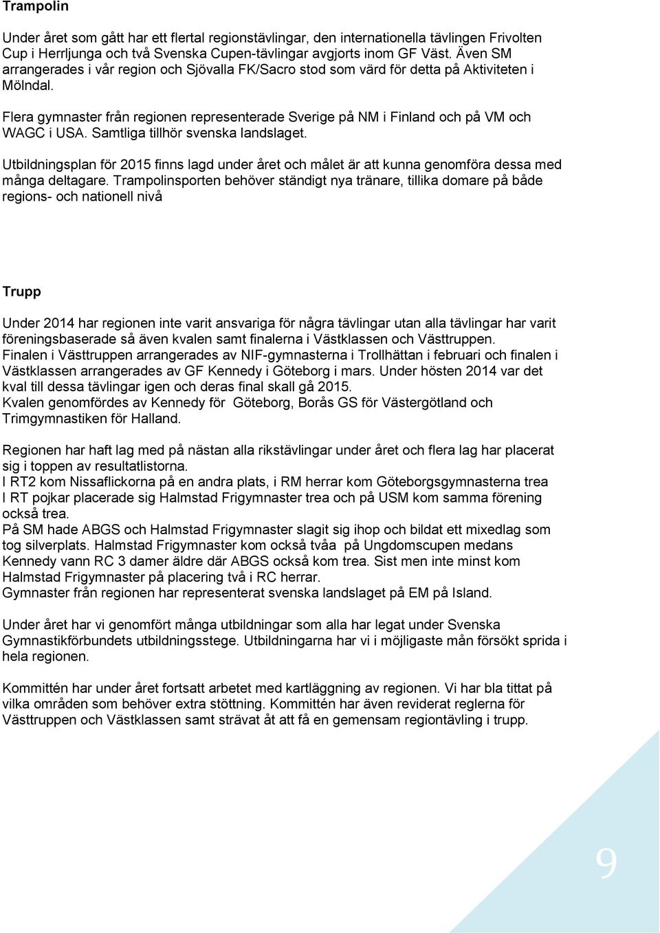 Samtliga tillhör svenska landslaget. Utbildningsplan för 2015 finns lagd under året och målet är att kunna genomföra dessa med många deltagare.