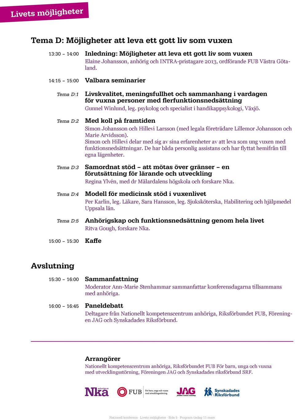 14:15 15:00 Valbara seminarier Tema D:1 Tema D:2 Tema D:3 Tema D:4 Tema D:5 Livskvalitet, meningsfullhet och sammanhang i vardagen för vuxna personer med flerfunktionsnedsättning Gunnel Winlund, leg.