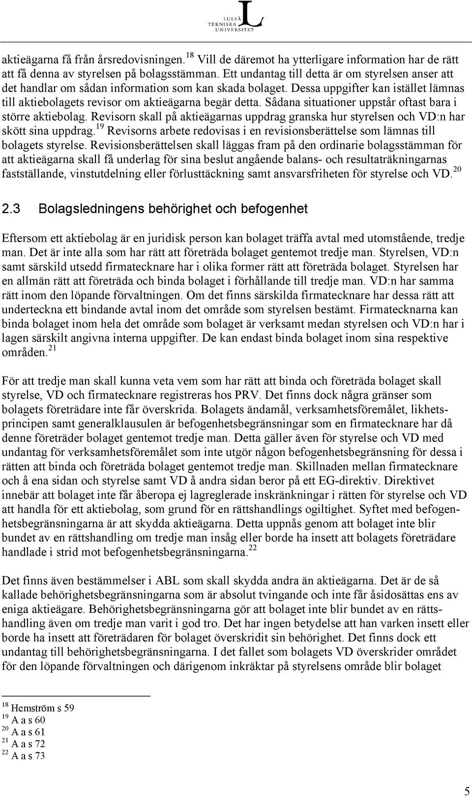 Sådana situationer uppstår oftast bara i större aktiebolag. Revisorn skall på aktieägarnas uppdrag granska hur styrelsen och VD:n har skött sina uppdrag.