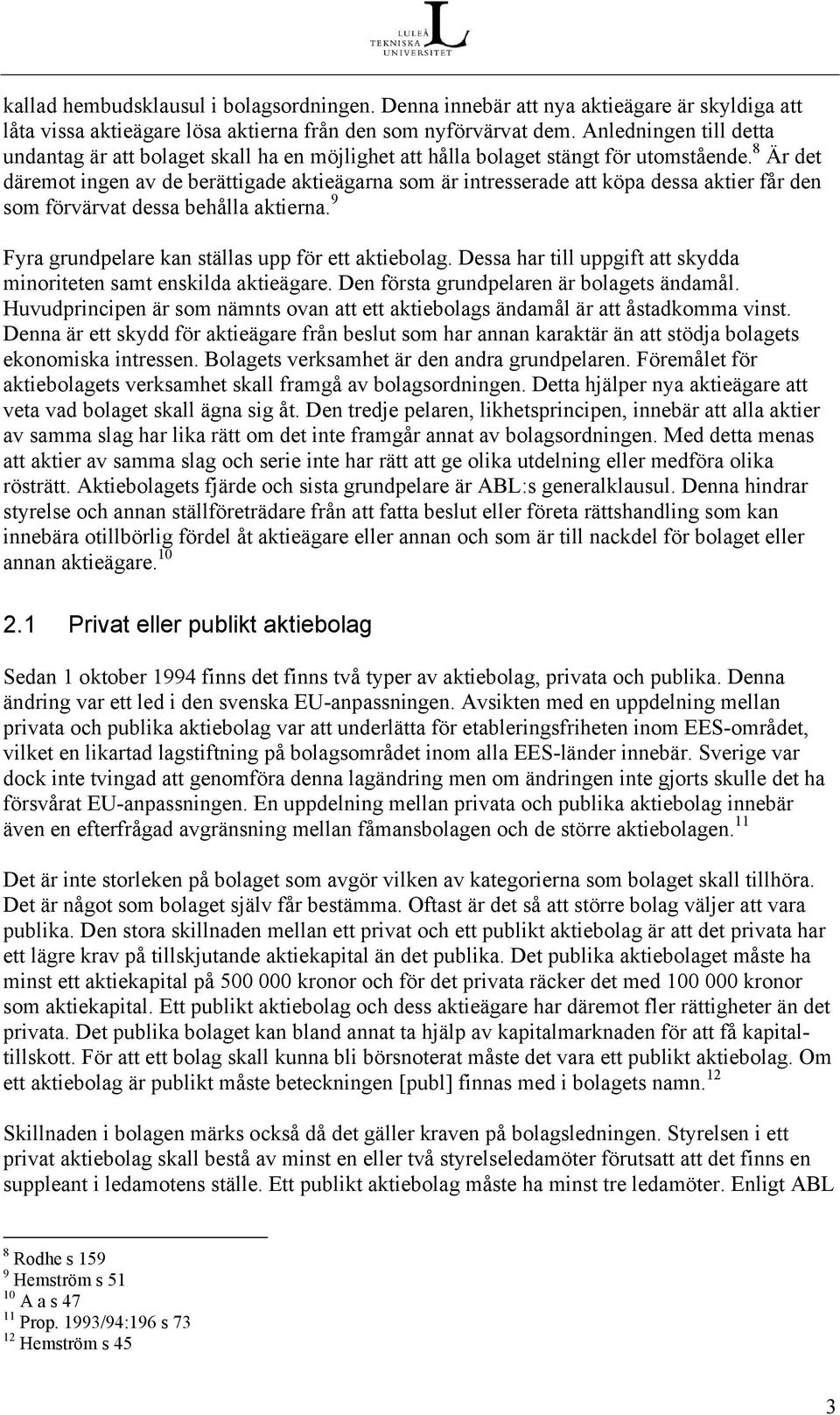 8 Är det däremot ingen av de berättigade aktieägarna som är intresserade att köpa dessa aktier får den som förvärvat dessa behålla aktierna. 9 Fyra grundpelare kan ställas upp för ett aktiebolag.