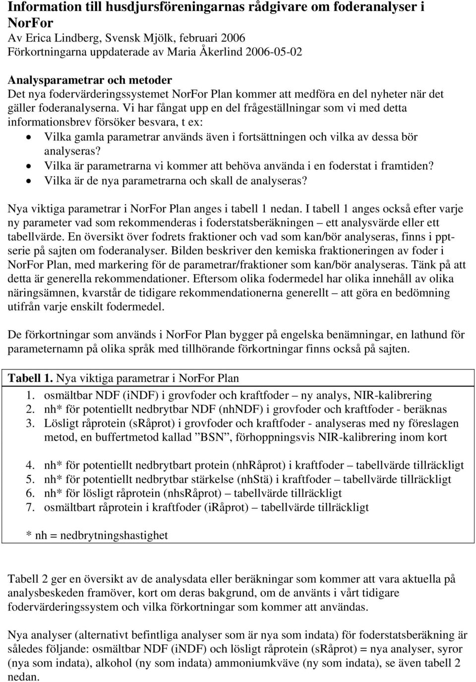 Vi har fångat upp en del frågeställningar som vi med detta informationsbrev försöker besvara, t ex: Vilka gamla parametrar används även i fortsättningen och vilka av dessa bör analyseras?