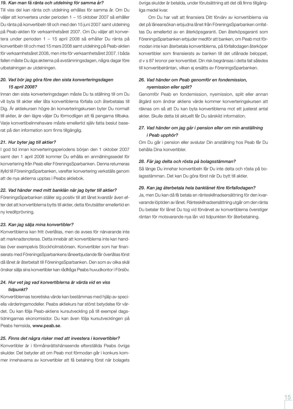 Om Du väljer att konvertera under perioden 1 15 april 2008 så erhåller Du ränta på konvertibeln till och med 15 mars 2008 samt utdelning på Peab-aktien för verksamhetsåret 2008, men inte för