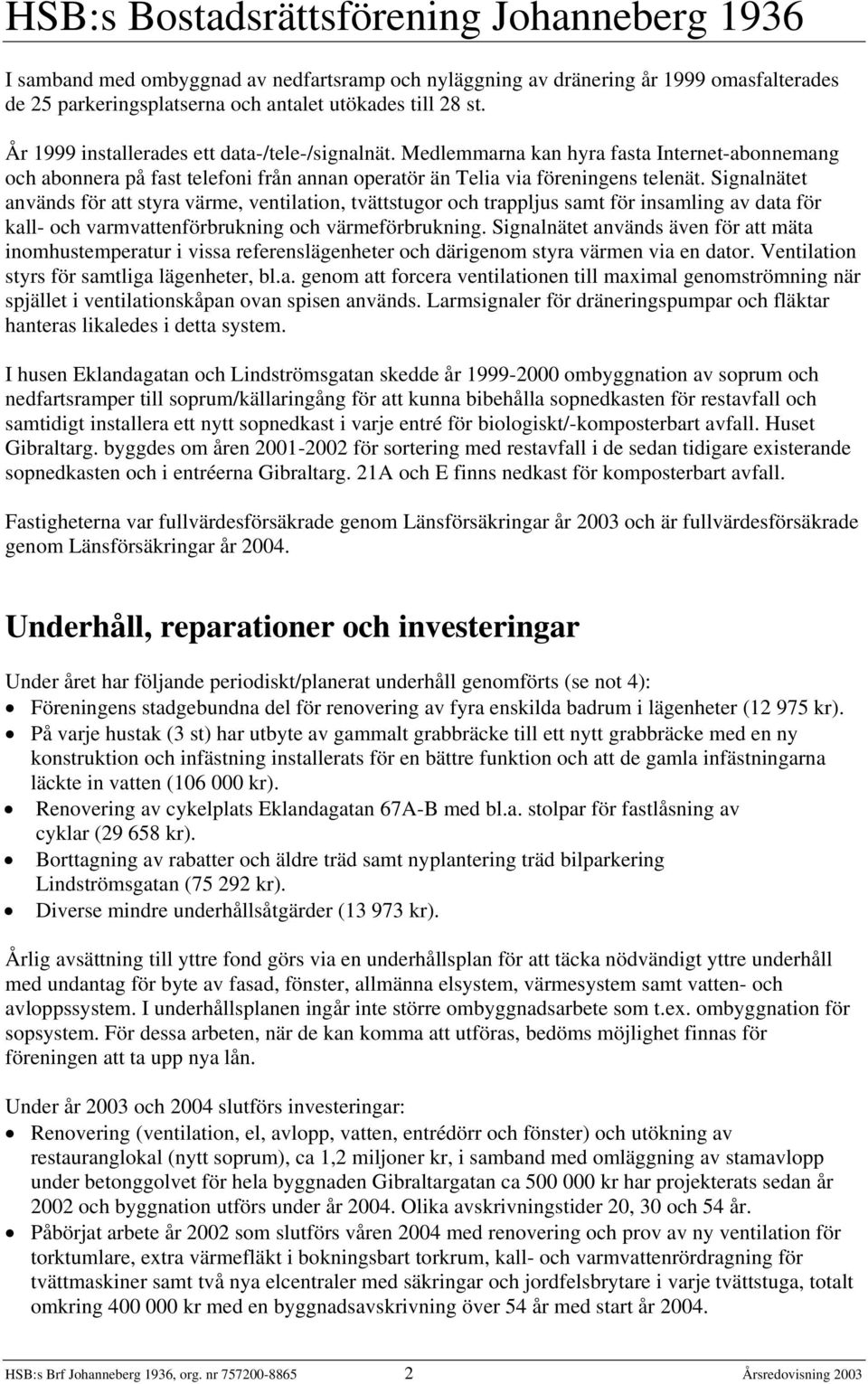 Signalnätet används för att styra värme, ventilation, tvättstugor och trappljus samt för insamling av data för kall- och varmvattenförbrukning och värmeförbrukning.