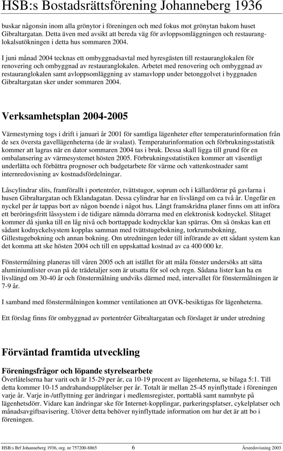 I juni månad 2004 tecknas ett ombyggnadsavtal med hyresgästen till restauranglokalen för renovering och ombyggnad av restauranglokalen.