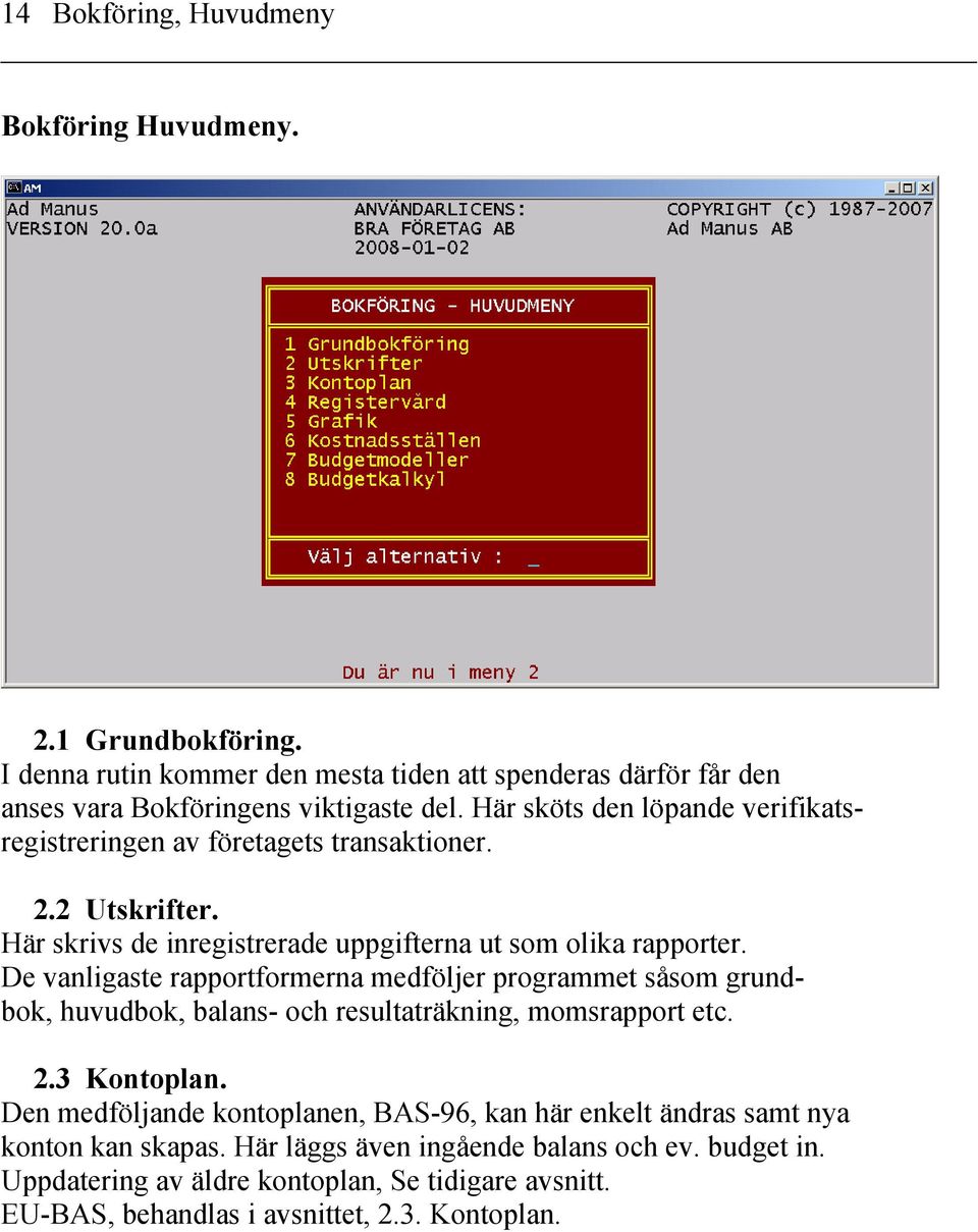 De vanligaste rapportformerna medföljer programmet såsom grundbok, huvudbok, balans- och resultaträkning, momsrapport etc. 2.3 Kontoplan.