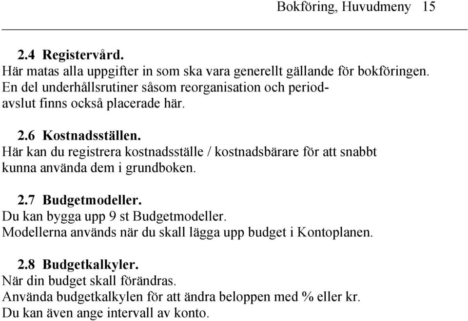 Här kan du registrera kostnadsställe / kostnadsbärare för att snabbt kunna använda dem i grundboken. 2.7 Budgetmodeller.