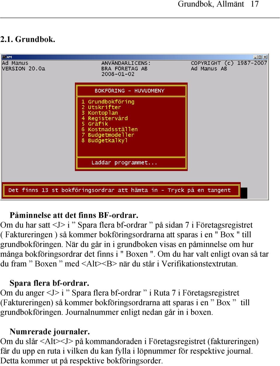 När du går in i grundboken visas en påminnelse om hur många bokföringsordrar det finns i " Boxen ". Om du har valt enligt ovan så tar du fram Boxen med <Alt><B> när du står i Verifikationstextrutan.