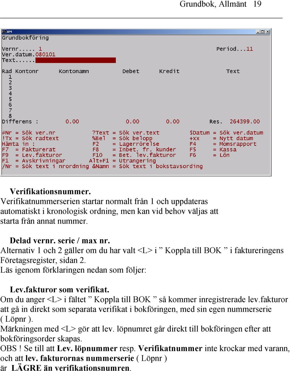 fakturor som verifikat. Om du anger <L> i fältet Koppla till BOK så kommer inregistrerade lev.fakturor att gå in direkt som separata verifikat i bokföringen, med sin egen nummerserie ( Löpnr ).