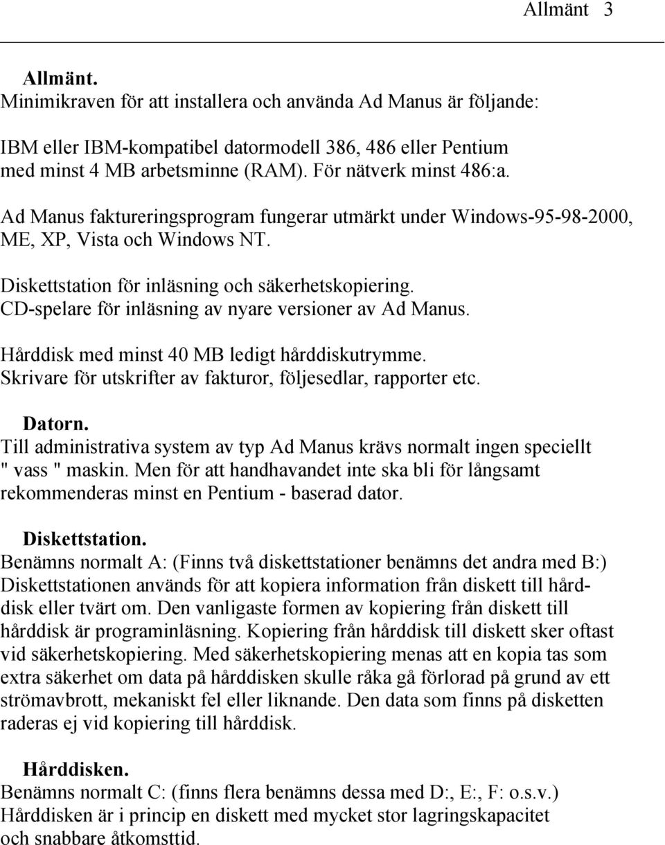 CD-spelare för inläsning av nyare versioner av Ad Manus. Hårddisk med minst 40 MB ledigt hårddiskutrymme. Skrivare för utskrifter av fakturor, följesedlar, rapporter etc. Datorn.