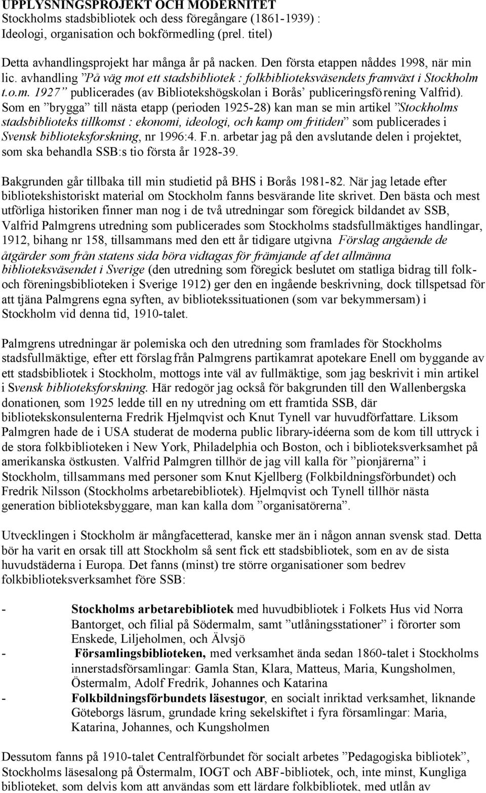 Som en brygga till nästa etapp (perioden 1925-28) kan man se min artikel Stockholms stadsbiblioteks tillkomst : ekonomi, ideologi, och kamp om fritiden som publicerades i Svensk biblioteksforskning,