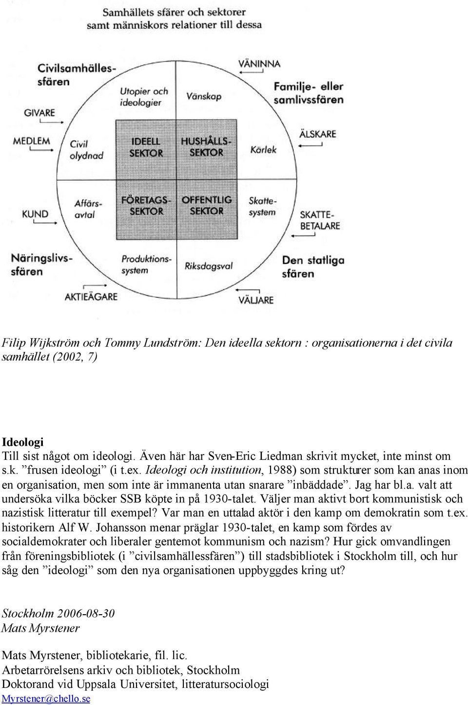 Ideologi och institution, 1988) som strukturer som kan anas inom en organisation, men som inte är immanenta utan snarare inbäddade. Jag har bl.a. valt att undersöka vilka böcker SSB köpte in på 1930-talet.