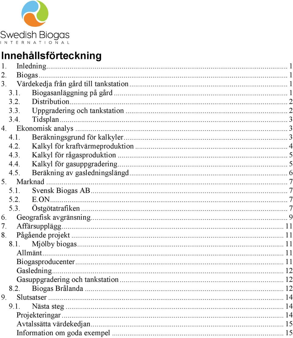 .. 6 5. Marknad... 7 5.1. Svensk Biogas AB... 7 5.2. E.ON... 7 5.3. Östgötatrafiken... 7 6. Geografisk avgränsning... 9 7. Affärsupplägg... 11 8. Pågående projekt... 11 8.1. Mjölby biogas... 11 Allmänt.