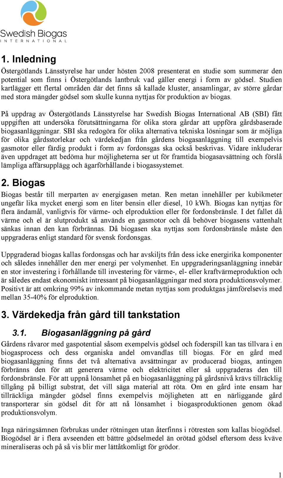 På uppdrag av Östergötlands Länsstyrelse har Swedish Biogas International AB (SBI) fått uppgiften att undersöka förutsättningarna för olika stora gårdar att uppföra gårdsbaserade biogasanläggningar.