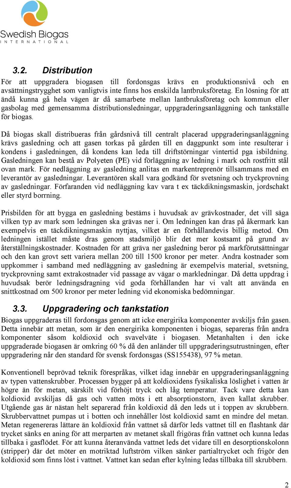 Då biogas skall distribueras från gårdsnivå till centralt placerad uppgraderingsanläggning krävs gasledning och att gasen torkas på gården till en daggpunkt som inte resulterar i kondens i