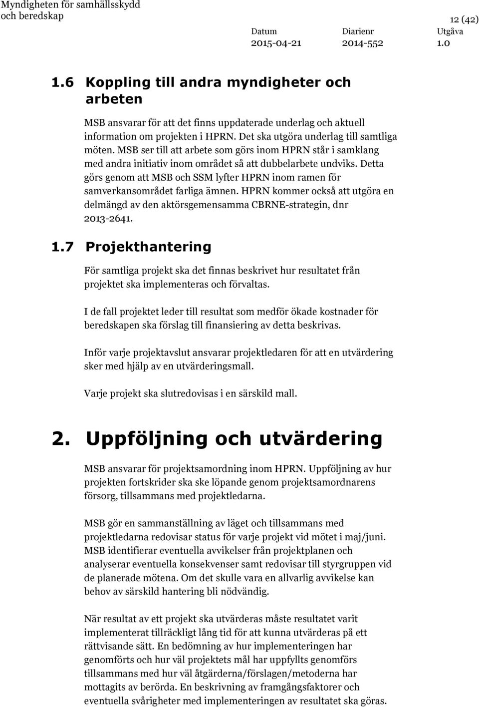 Detta görs genom att MSB och SSM lyfter HPRN inom ramen för samverkansområdet farliga ämnen. HPRN kommer också att utgöra en delmängd av den aktörsgemensamma CBRNE-strategin, dnr 2013-2641. 1.