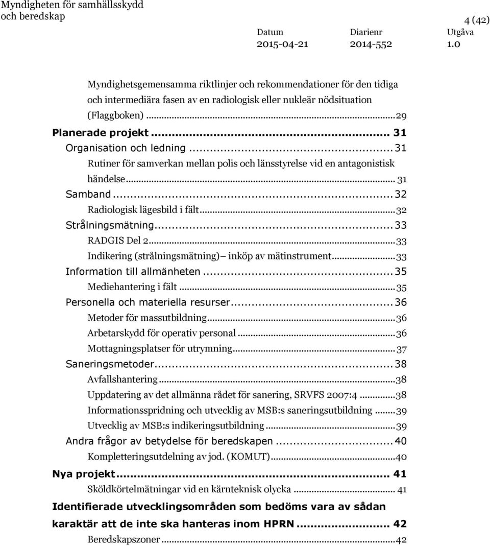 .. 33 RADGIS Del 2... 33 Indikering (strålningsmätning) inköp av mätinstrument... 33 Information till allmänheten... 35 Mediehantering i fält... 35 Personella och materiella resurser.