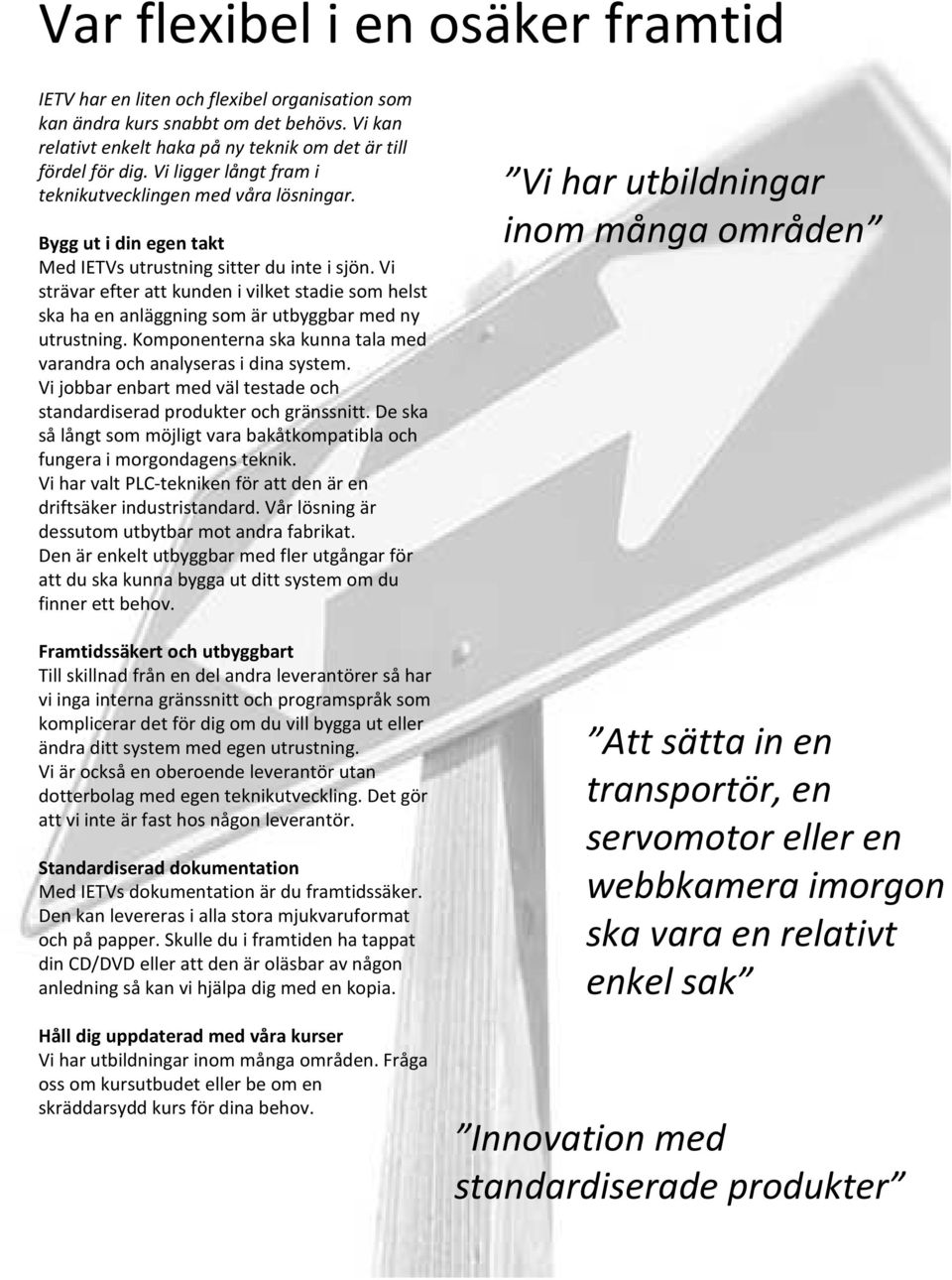 Vi strävar efter att kunden i vilket stadie som helst ska ha en anläggning som är utbyggbar med ny utrustning. Komponenterna ska kunna tala med varandra och analyseras i dina system.