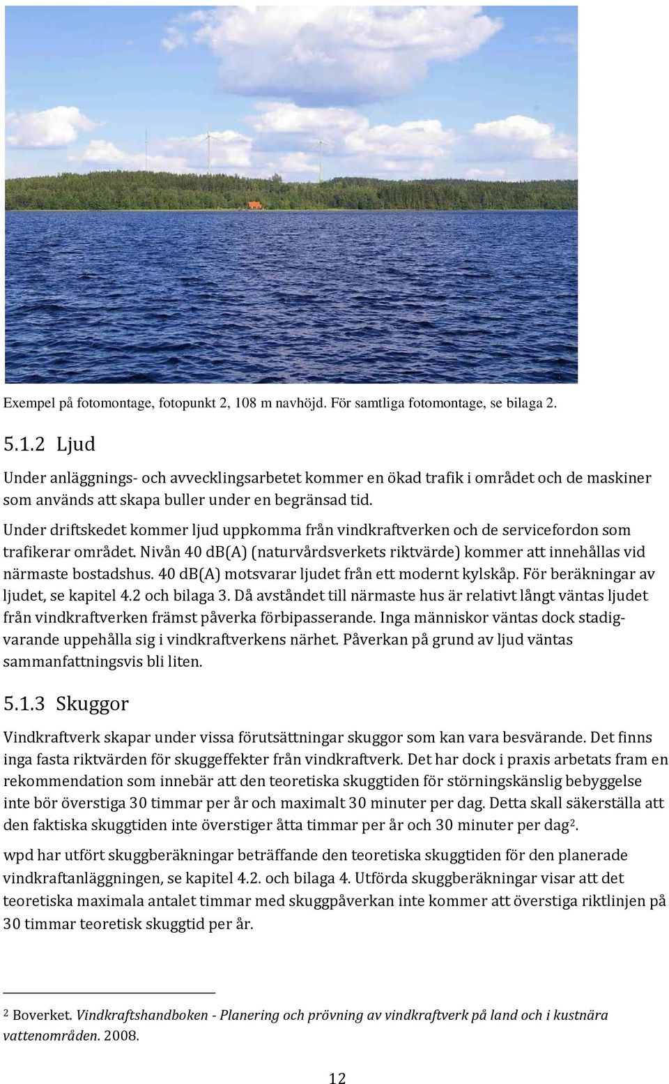 40 db(a) motsvarar ljudet från ett modernt kylskåp. För beräkningar av ljudet, se kapitel 4.2 och bilaga 3.