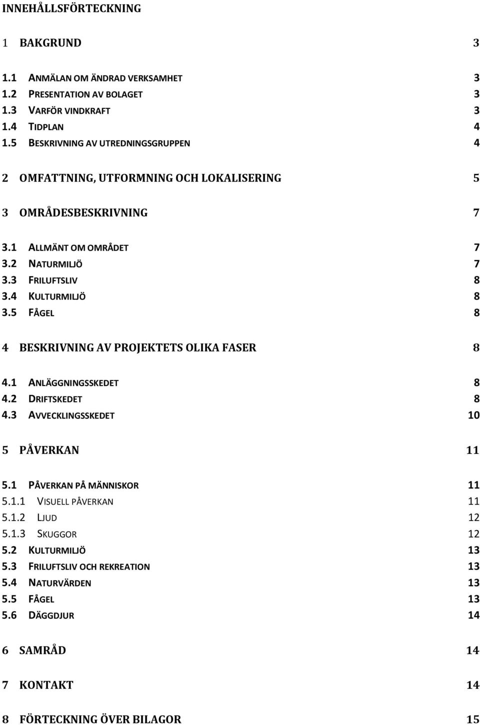 4 KULTURMILJÖ 3.5 FÅGEL 7 7 8 8 8 4 BESKRIVNING AV PROJEKTETS OLIKA FASER 8 4.1 ANLÄGGNINGSSKEDET 4.2 DRIFTSKEDET 4.3 AVVECKLINGSSKEDET 8 8 10 5 PÅVERKAN 11 5.