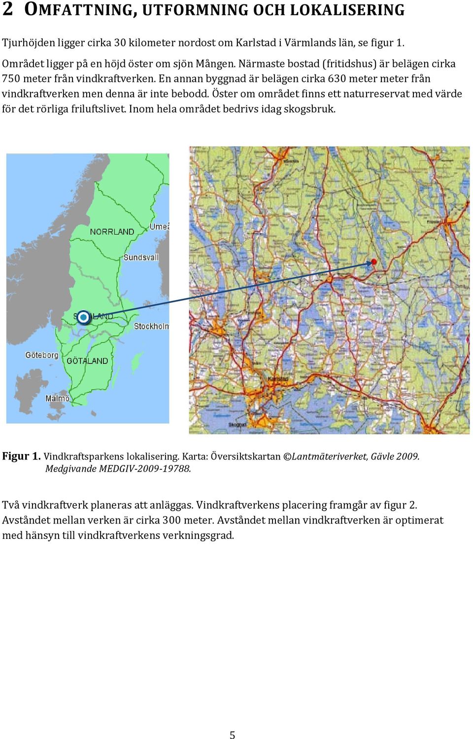 Öster om området finns ett naturreservat med värde för det rörliga friluftslivet. Inom hela området bedrivs idag skogsbruk. Figur 1. Vindkraftsparkens lokalisering.