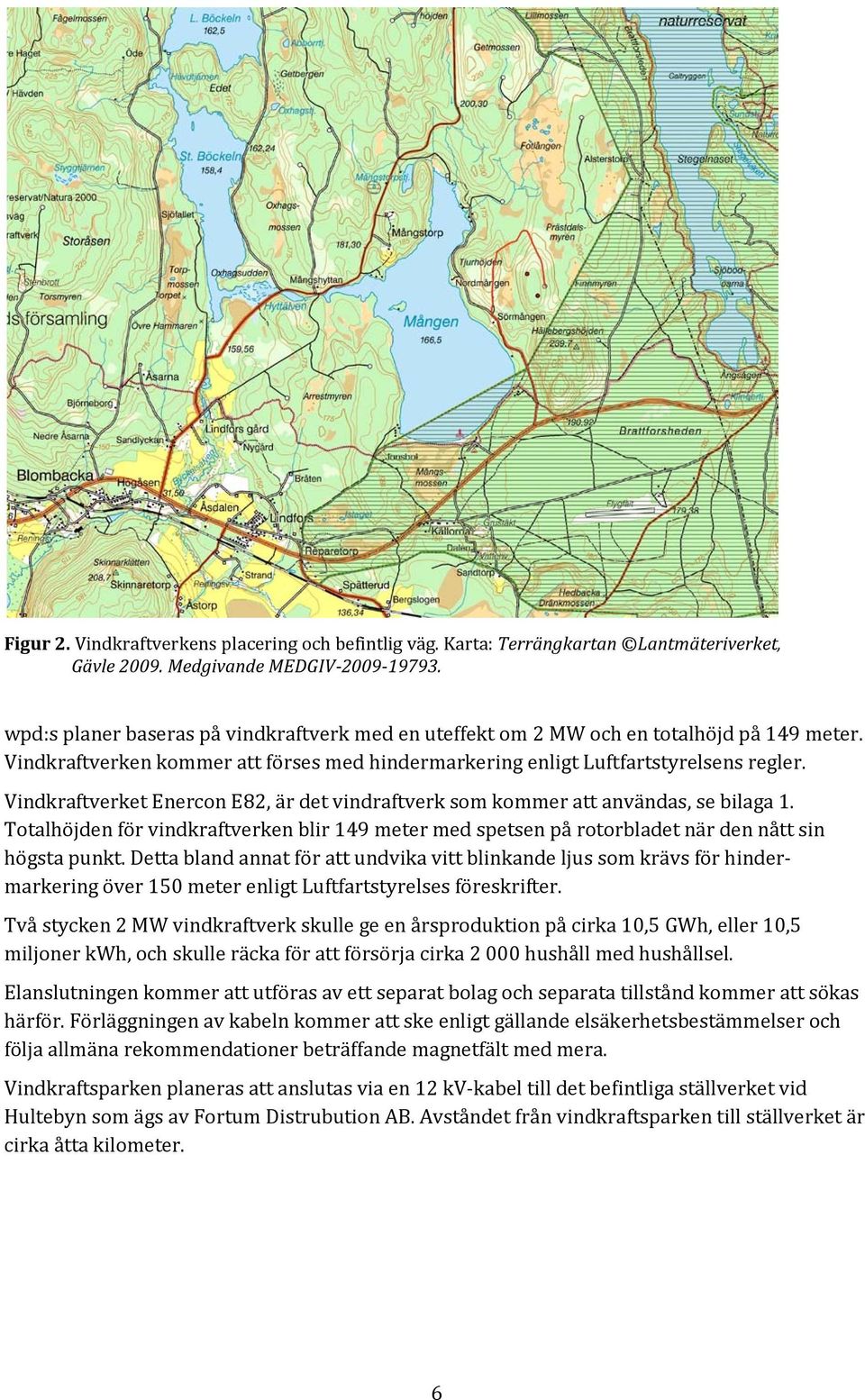 Vindkraftverket Enercon E82, är det vindraftverk som kommer att användas, se bilaga 1. Totalhöjden för vindkraftverken blir 149 meter med spetsen på rotorbladet när den nått sin högsta punkt.