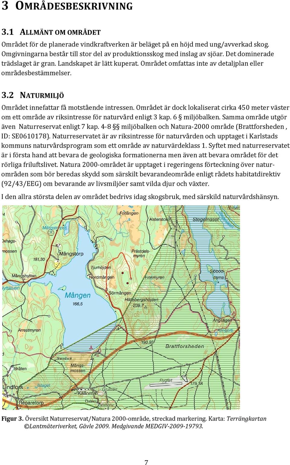 3.2 NATURMILJÖ Området innefattar få motstående intressen. Området är dock lokaliserat cirka 450 meter väster om ett område av riksintresse för naturvård enligt 3 kap. 6 miljöbalken.