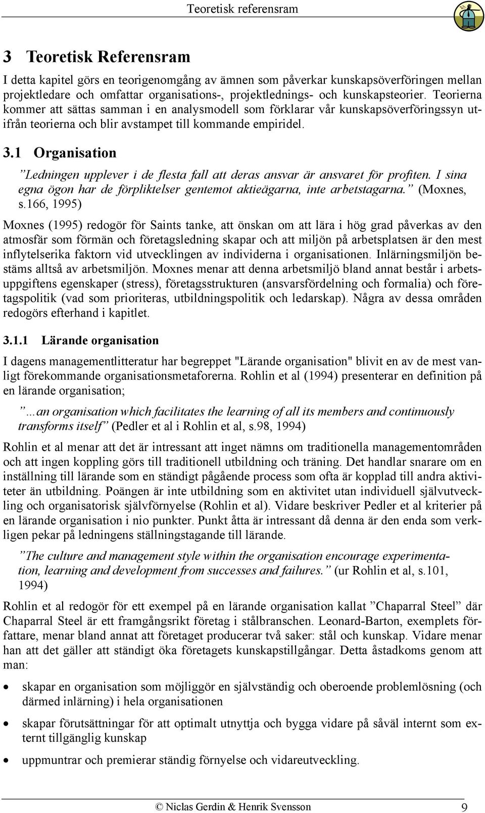 1 Organisation Ledningen upplever i de flesta fall att deras ansvar är ansvaret för profiten. I sina egna ögon har de förpliktelser gentemot aktieägarna, inte arbetstagarna. (Moxnes, s.