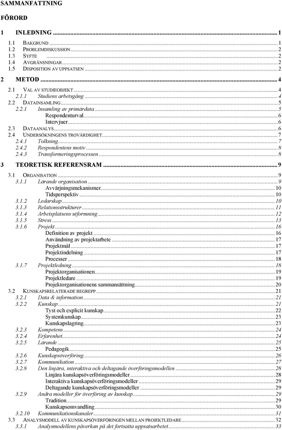 4.3 Transformeringsprocessen...8 3 TEORETISK REFERENSRAM... 9 3.1 ORGANISATION...9 3.1.1 Lärande organisation...9 Avvärjningsmekanismer...10 Tidsperspektiv...10 3.1.2 Ledarskap...10 3.1.3 Relationsstrukturer.