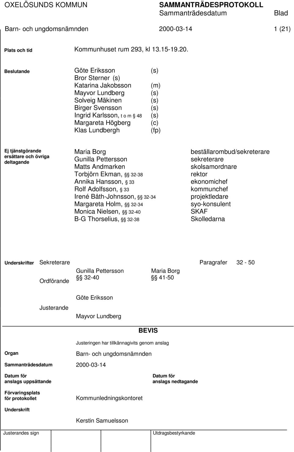 Beslutande Göte Eriksson Bror Sterner (s) Katarina Jakobsson Mayvor Lundberg Solveig Mäkinen Birger Svensson Ingrid Karlsson, t o m 48 Margareta Högberg Klas Lundbergh (s) (m) (s) (s) (s) (s) (c)