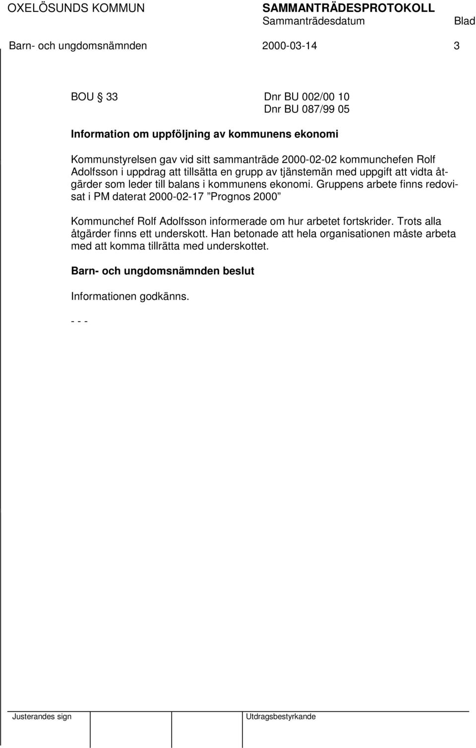 ekonomi. Gruppens arbete finns redovisat i PM daterat 2000-02-17 Prognos 2000 Kommunchef Rolf Adolfsson informerade om hur arbetet fortskrider.