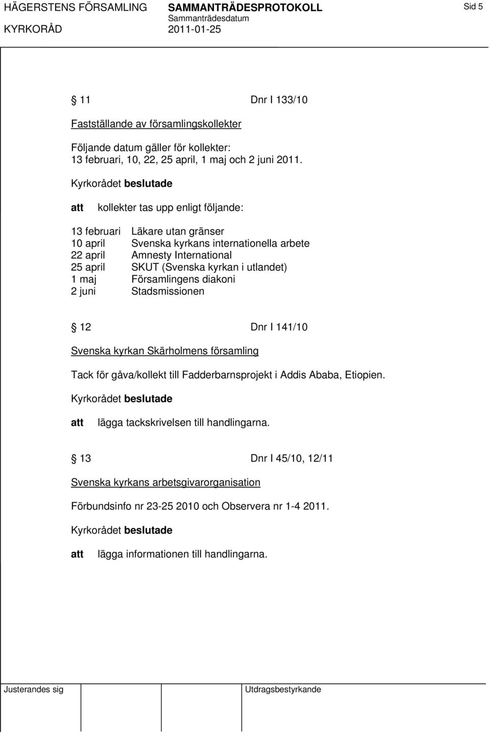 kollekter tas upp enligt följande: 13 februari Läkare utan gränser 10 april Svenska kyrkans internationella arbete 22 april Amnesty International 25 april SKUT (Svenska kyrkan i utlandet)