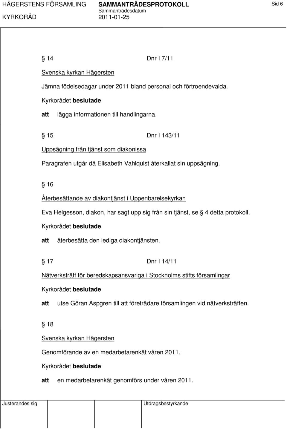 16 Återbesättande av diakontjänst i Uppenbarelsekyrkan Eva Helgesson, diakon, har sagt upp sig från sin tjänst, se 4 detta protokoll. återbesätta den lediga diakontjänsten.