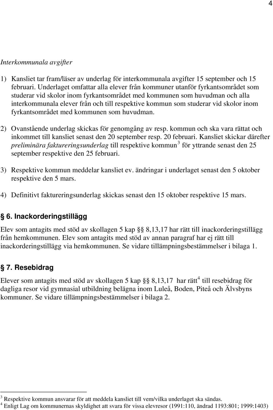 kommun som studerar vid skolor inom fyrkantsområdet med kommunen som huvudman. 2) Ovanstående underlag skickas för genomgång av resp.